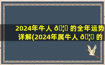 2024年牛人 🦊 的全年运势详解(2024年属牛人 🦁 的全年每月运势)